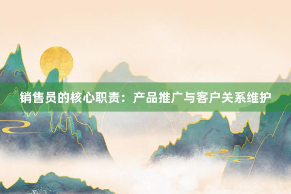 销售员的核心职责：产品推广与客户关系维护