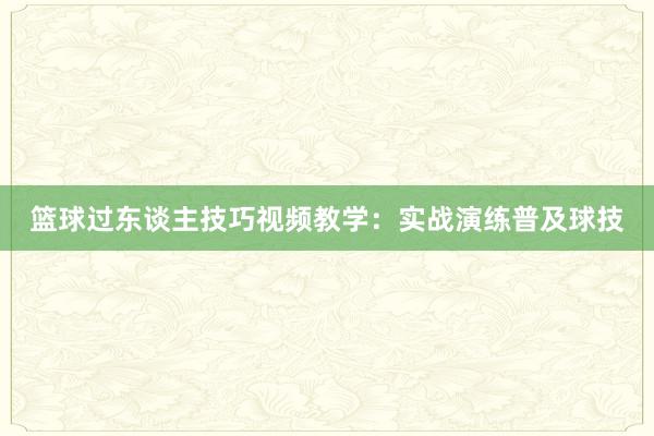 篮球过东谈主技巧视频教学：实战演练普及球技